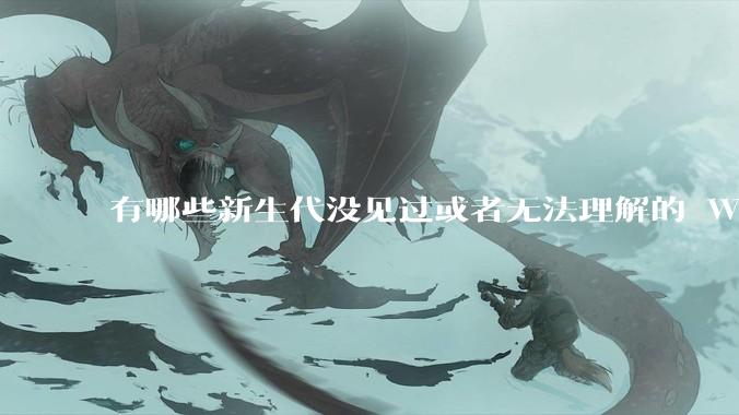 有哪些新生代没见过或者无法理解的 Windows XP 7 时代的事情？