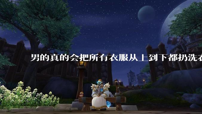 男的真的会把所有衣服从上到下都扔洗衣机吗？