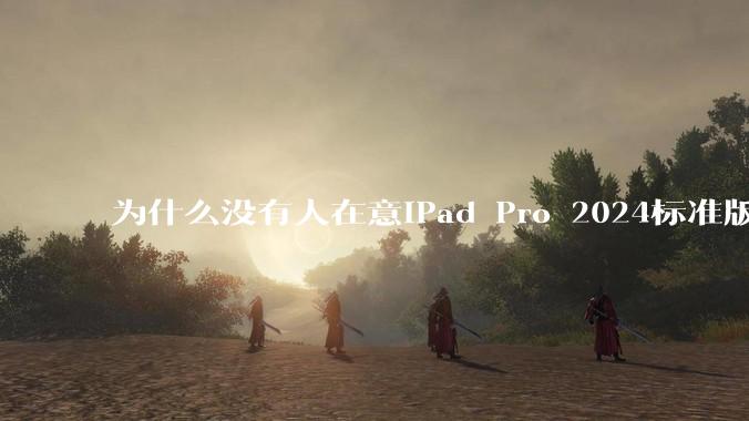 为什么没有人在意iPad Pro 2024标准版仅搭载的8GB内存（RAM）？