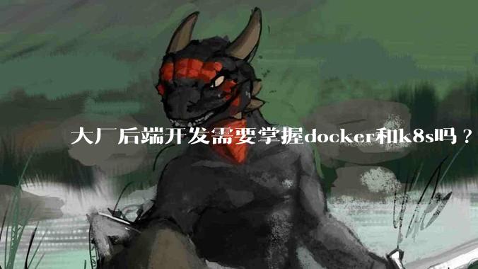 大厂后端开发需要掌握docker和k8s吗?