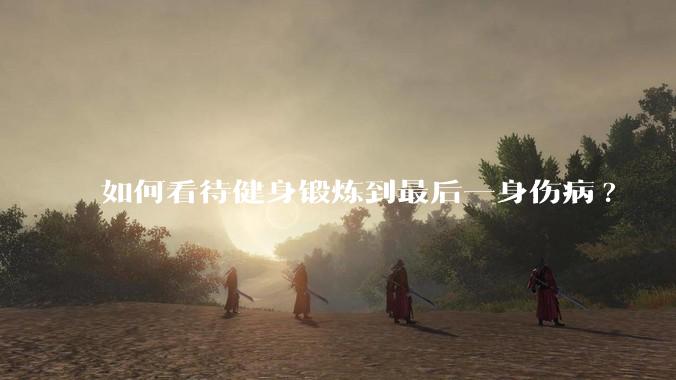 如何看待健身锻炼到最后一身伤病?