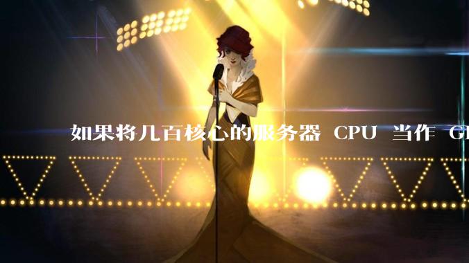 如果将几百核心的服务器 CPU 当作 GPU 使用，会发生什么？