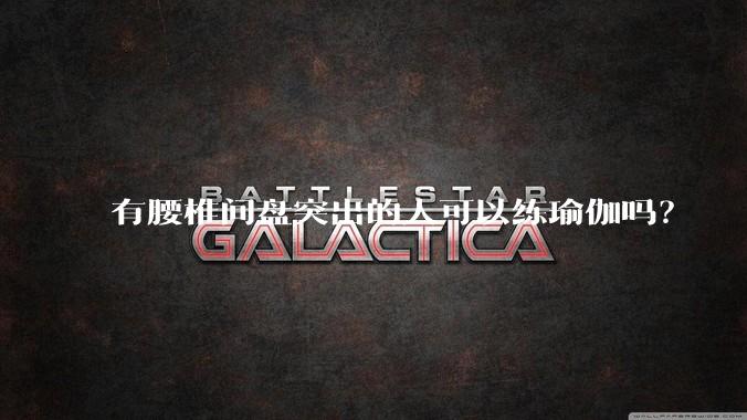 有腰椎间盘突出的人可以练瑜伽吗？