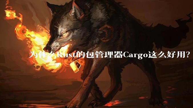 为什么Rust的包管理器Cargo这么好用？