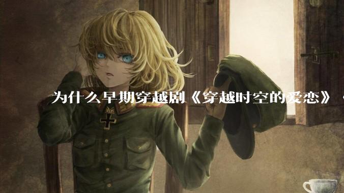 为什么早期穿越剧《穿越时空的爱恋》《寻秦记》没有觉得那么「雷」人？