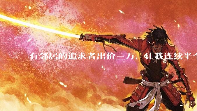 有邻居的追求者出价三万，让我连续半个月每天找个女朋友晚上弄点动静，我该答应吗？