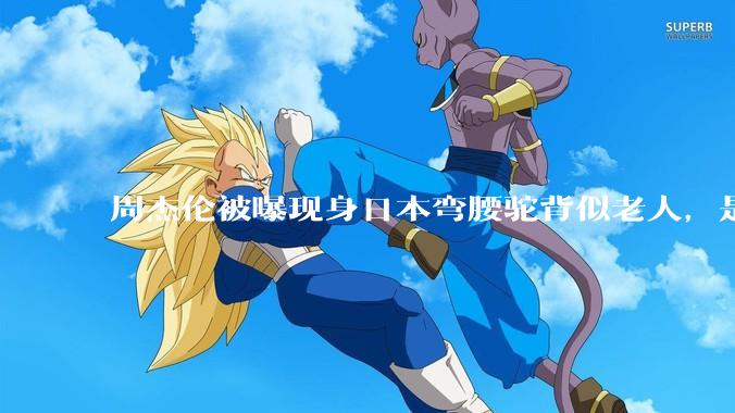 周杰伦被曝现身日本弯腰驼背似老人，是真的吗？他曾称患有强直性脊柱炎，这病对身体影响有多大？能治好吗？