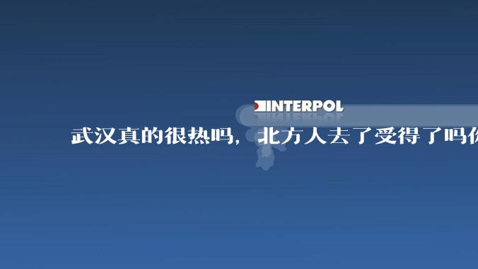 武汉真的很热吗，北方人去了受得了吗你?