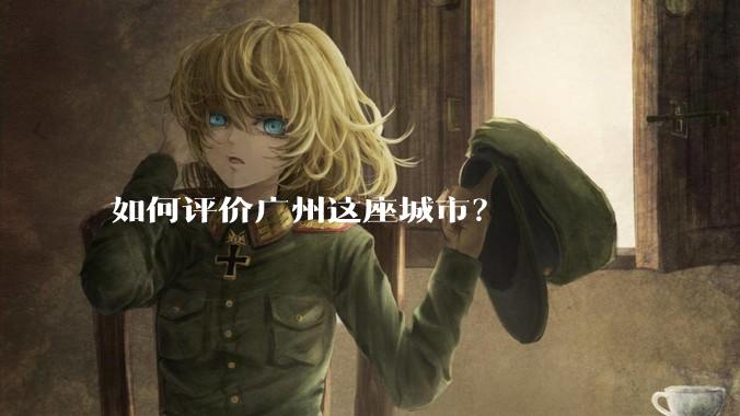 如何评价广州这座城市？
