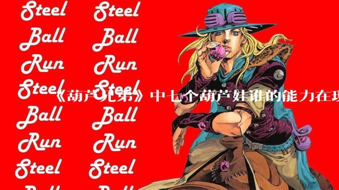 《葫芦兄弟》中七个葫芦娃谁的能力在现代用处更大？