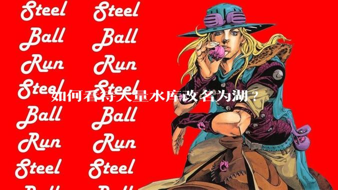 如何看待大量水库改名为湖?