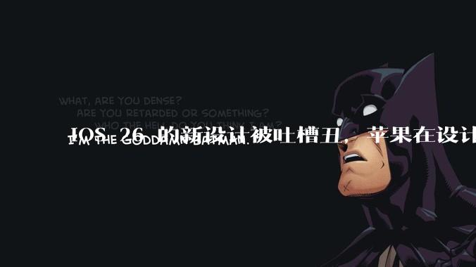 iOS 26 的新设计被吐槽丑，苹果在设计更新时考虑了哪些因素？你对这一设计都有哪些评价？