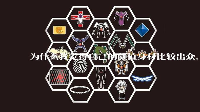 为什么我觉得自己的颜值身材比较出众，运气会不好呢？