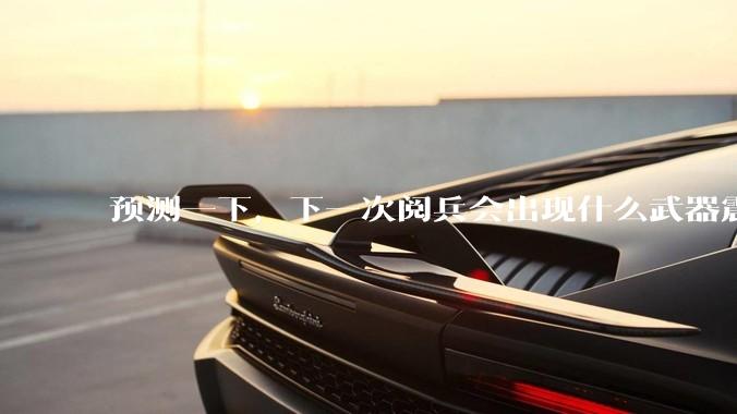 预测一下，下一次阅兵会出现什么武器震惊世界？