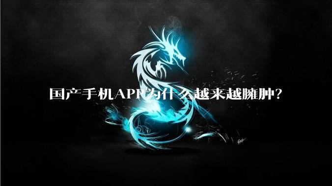 国产手机APP为什么越来越臃肿？