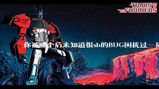 你被哪个后来知道很sb的BUG困扰过一周以上吗？