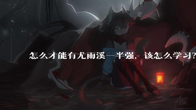 怎么才能有尤雨溪一半强，该怎么学习？