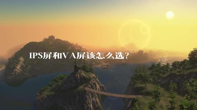 IPS屏和VA屏该怎么选？