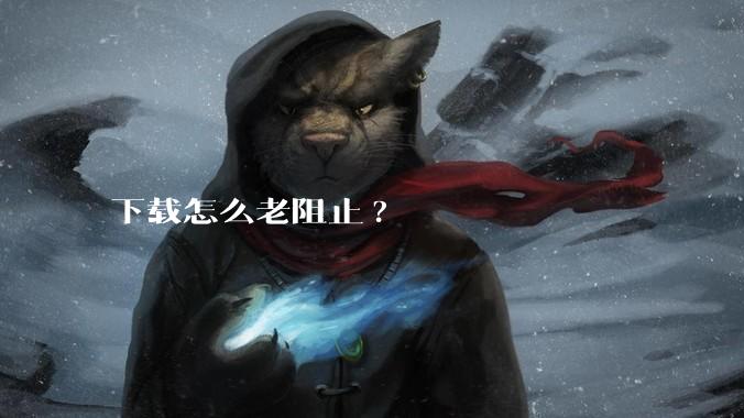 下载怎么老阻止?