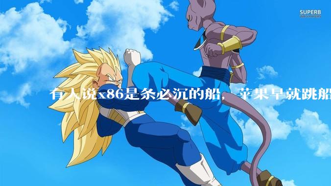 有人说x86是条必沉的船，苹果早就跳船了，微软也有弃船的意图，你怎么看？