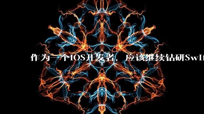 作为一个iOS开发者，应该继续钻研SwiftUI还是尝试接触Flutter了呢？