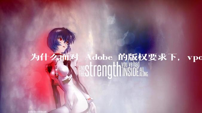 为什么面对 Adobe 的版权要求下，vposy 大神还能从容不迫？