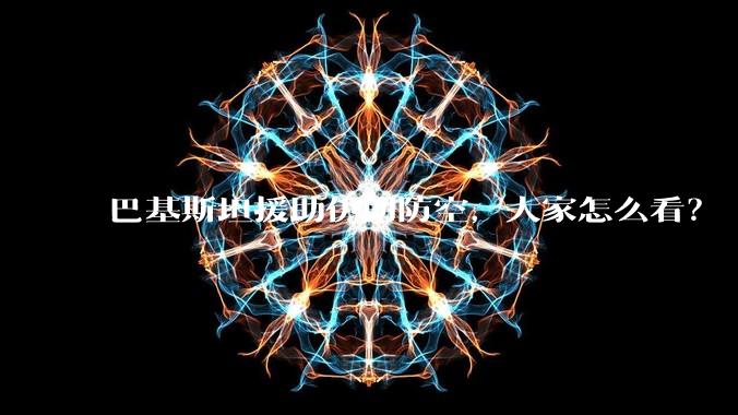 巴基斯坦援助伊朗防空，大家怎么看？