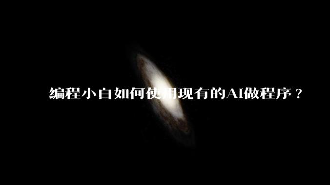 编程小白如何使用现有的AI做程序?