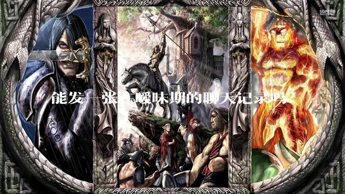 能发一张在暧昧期的聊天记录吗？